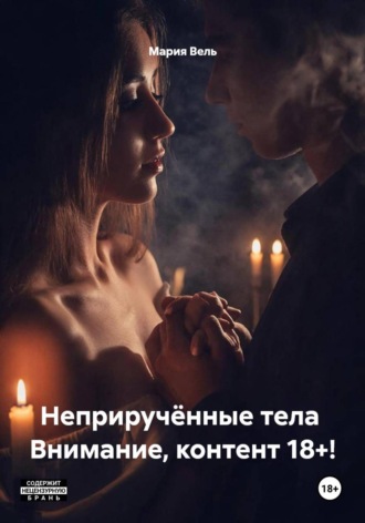 Мария Вель. Неприручённые тела  Внимание, контент 18+!
