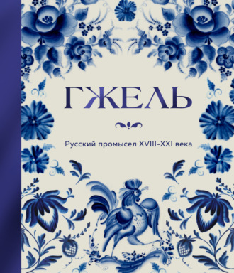 . Гжель. Русский промысел XVIII-XXI века