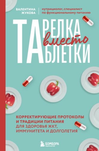 Валентина Жукова. Тарелка вместо таблетки. Корректирующие протоколы и традиции питания для здоровья ЖКТ, иммунитета и долголетия