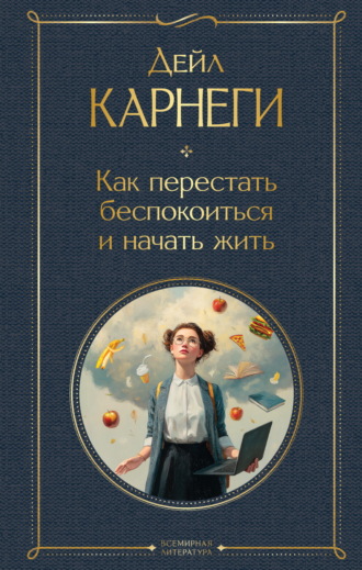 Дейл Карнеги. Как перестать беспокоиться и начать жить