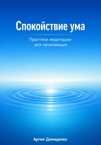 Артем Демиденко. Спокойствие ума: Практики медитации для начинающих