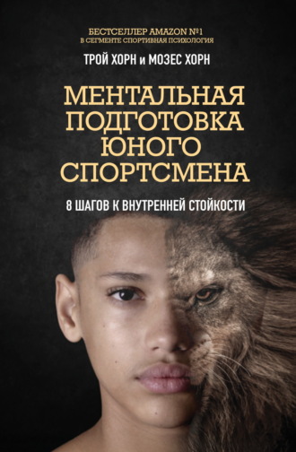 Трой Хорн. Ментальная подготовка юного спортсмена. 8 шагов к внутренней стойкости
