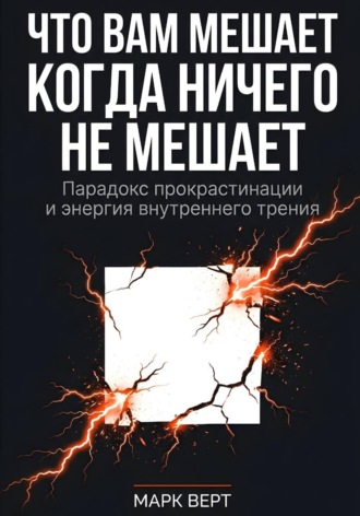 Что вам мешает, когда ничего не мешает: Парадокс прокрастинации и энергия внутреннего трения. Марк Верт