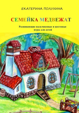 Екатерина Александровна Полухина. Развивающие пальчиковые и жестовые игры для детей «Семейка медвежат»