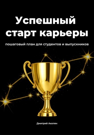 Дмитрий Акопян. Успешный старт карьеры. Пошаговый план для студентов и выпускников