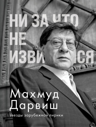 Махмуд Дарвиш. Ни за что не извиняйся