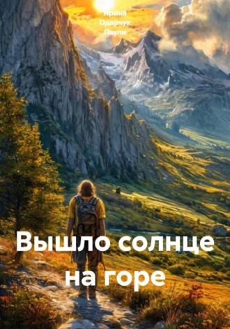 Ирина Одарчук Паули. Вышло солнце на горе