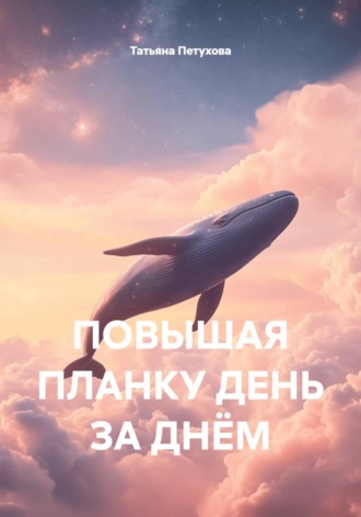Татьяна Леонидовна Петухова. ПОВЫШАЯ ПЛАНКУ ДЕНЬ ЗА ДНЁМ