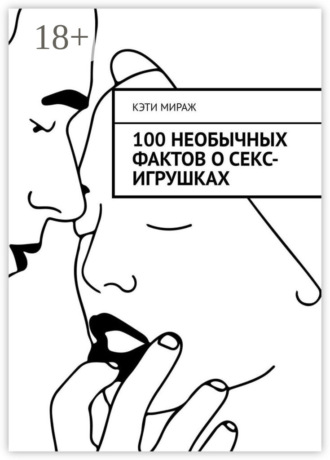 Кэти Мираж. 100 необычных фактов о секс-игрушках