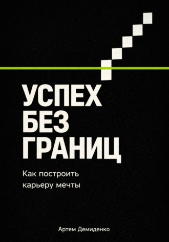 Артем Демиденко. Успех без границ: Как построить карьеру мечты