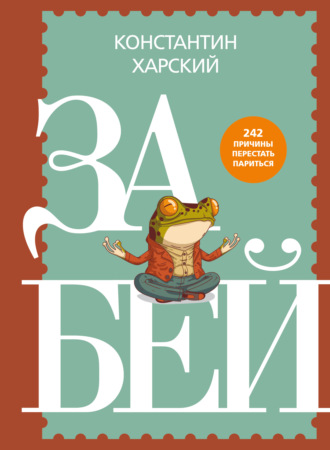 Константин Харский. Забей. 242 причины перестать париться