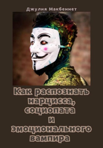 Джулия Макбеннет. Как распознать нарцисса, социопата и эмоционального вампира