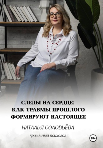 Наталья Соловьева. Следы на сердце. Как травмы прошлого формирт настоящее