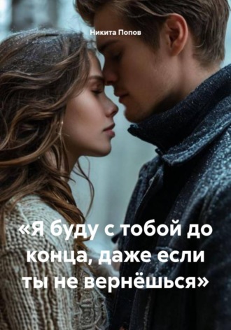 Никита Попов. «Я буду с тобой до конца, даже если ты не вернёшься»
