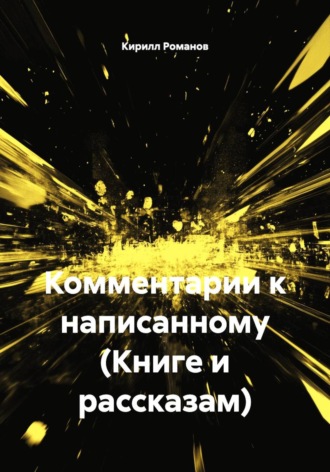 Кирилл Романов. Комментарии к написанному (Книге и рассказам)