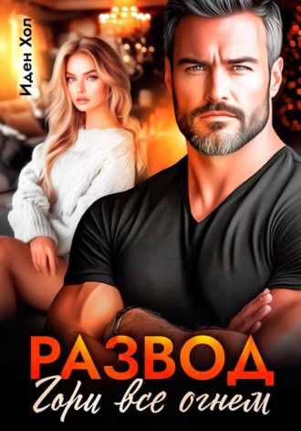 Иден Хол. Развод. Гори все огнем