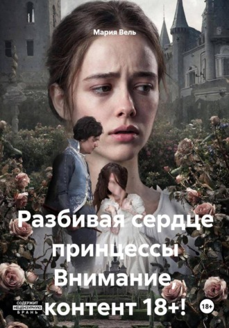 Мария Вель. Разбивая сердце принцессы Внимание, контент 18+!