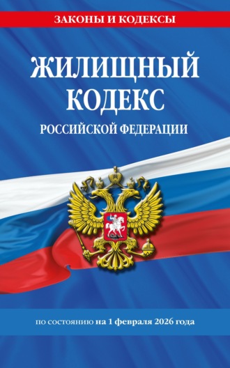 Жилищный кодекс Российской Федерации по состоянию на 1 февраля 2026 года / ЖК РФ. 