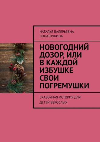 Наталья Валерьевна Лопаточкина. Новогодний дозор, или В каждой избушке свои погремушки. Сказочная история для детей взрослых