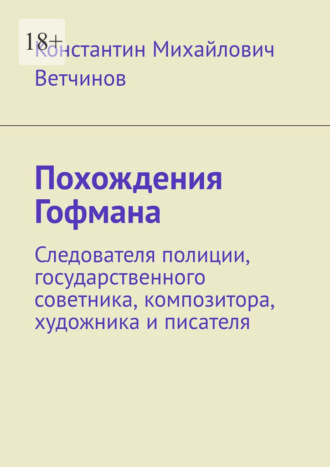 Константин Михайлович Ветчинов. Похождения Гофмана. Следователя полиции, государственного советника, композитора, художника и писателя