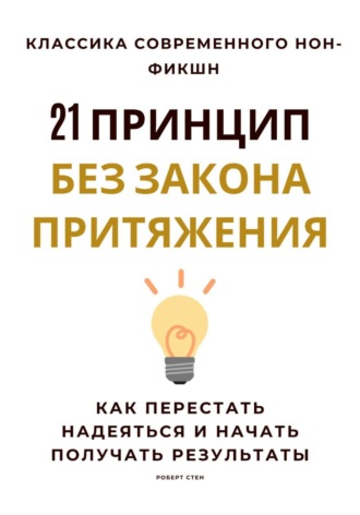 Роберт Стен. 21 принцип без закона притяжения. Как перестать надеяться и начать получать результаты