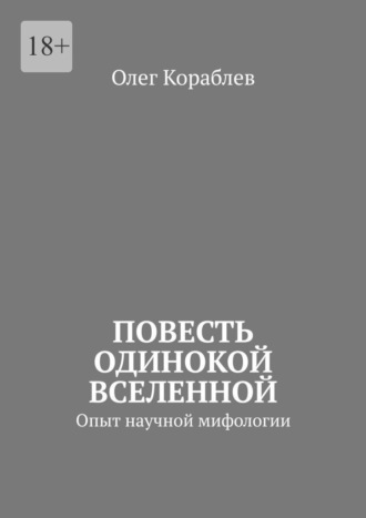 Олег Кораблев. Повесть одинокой вселенной. Опыт научной мифологии
