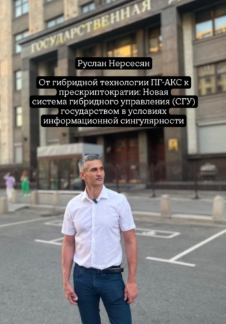 Руслан Нерсесян. От гибридной технологии ПГ-АКС к прескриптократии: Новая система гибридного управления (СГУ) государством в условиях информационной сингулярности