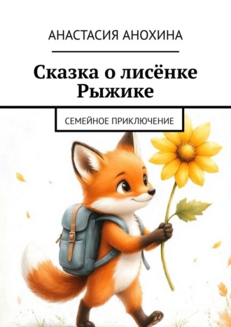 Анастасия Анохина. Сказка о лисёнке Рыжике. Семейное приключение