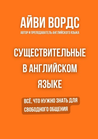 Айви Вордс. Существительные в английском языке. Всё, что нужно знать для свободного общения