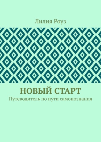 Лилия Роуз. Новый старт. Путеводитель по пути самопознания