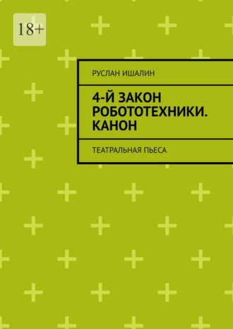Руслан Ишалин. 4-й закон робототехники. Канон. Театральная пьеса