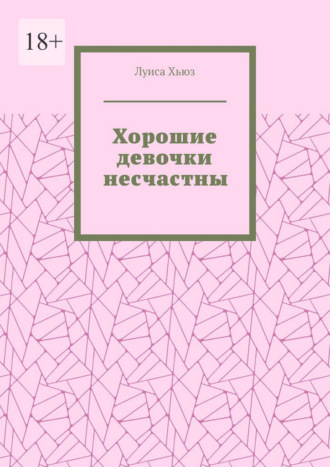 Луиса Хьюз. Хорошие девочки несчастны