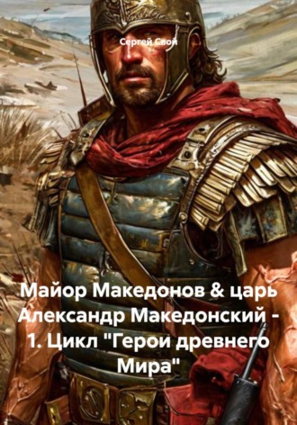 Сергей Свой. Майор Македонов & царь Александр Македонский - 1. Цикл 