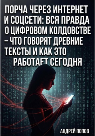 Андрей Попов. Порча через интернет и соцсети: вся правда о цифровом колдовстве – что говорят древние тексты и как это работает сегодня