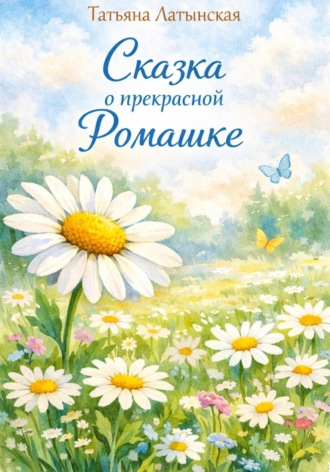 Татьяна Латынская. Сказка о прекрасной Ромашке