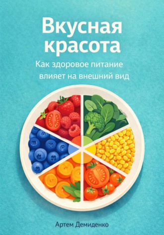 Артем Демиденко. Вкусная красота: Как здоровое питание влияет на внешний вид