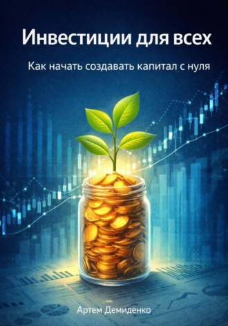 Артем Демиденко. Инвестиции для всех: Как начать создавать капитал с нуля