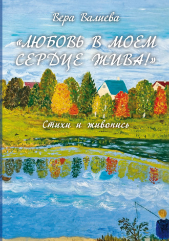Вера Валиева. «Любовь в моем сердце жива!». Стихи и живопись