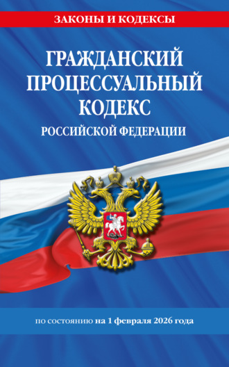 . Гражданский процессуальный кодекс Российской Федерации по состоянию на 1 февраля 2026 года