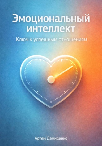 Артем Демиденко. Эмоциональный интеллект: Ключ к успешным отношениям