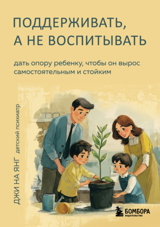 Джи На Янг. Поддерживать, а не воспитывать. Дать опору ребенку, чтобы он вырос самостоятельным и стойким