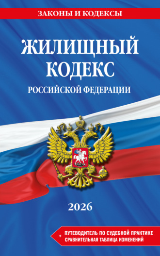 Жилищный кодекс Российской Федерации + путеводитель по судебной практике + сравнительная таблица изменений. В редакции на 2026 год. 