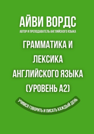 Айви Вордс. Грамматика и лексика английского языка (Уровень A2). Учимся говорить и писать каждый день