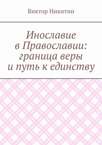 Инославие в Православии: граница веры и путь к единству. Виктор Никитин