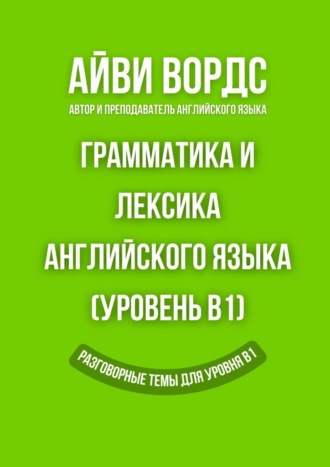 Айви Вордс. Грамматика и лексика английского языка (Уровень B1). Разговорные темы для уровня B1