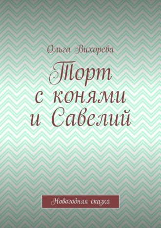 Ольга Вихорева. Торт с конями и Савелий. Новогодняя сказка