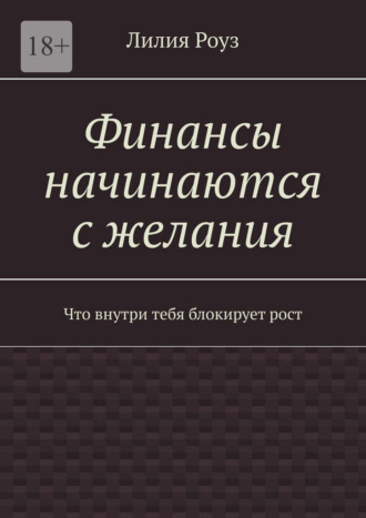 Лилия Роуз. Финансы начинаются с желания. Что внутри тебя блокирует рост