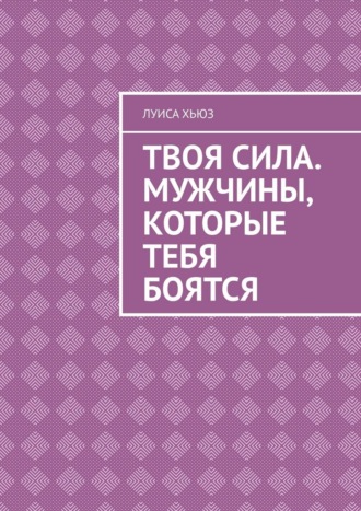 Луиса Хьюз. Твоя сила. Мужчины, которые тебя боятся