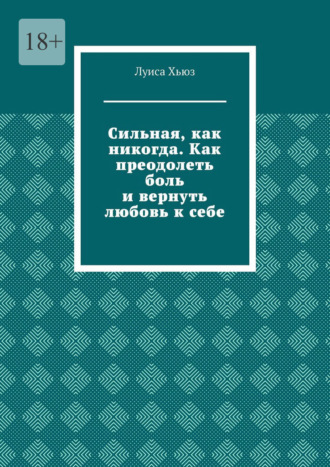 Луиса Хьюз. Сильная, как никогда. Как преодолеть боль и вернуть любовь к себе