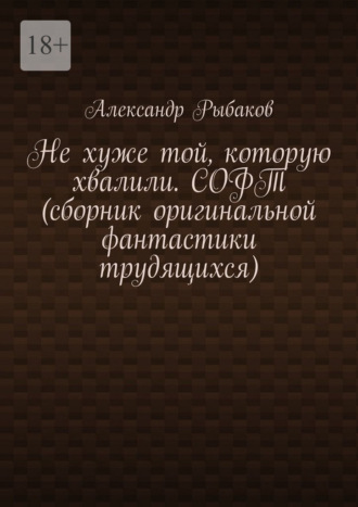 Александр Сергеевич Рыбаков. Не хуже той, которую хвалили. СОФТ (сборник оригинальной фантастики трудящихся)